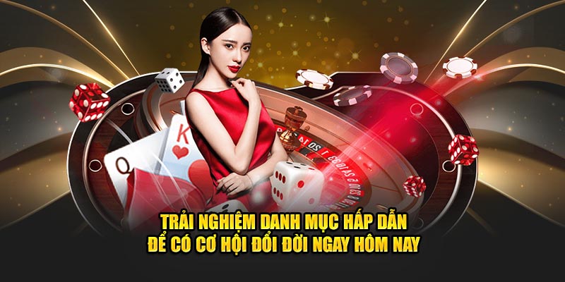 Trải nghiệm danh mục hấp dẫn để có cơ hội đổi đời ngay hôm nay