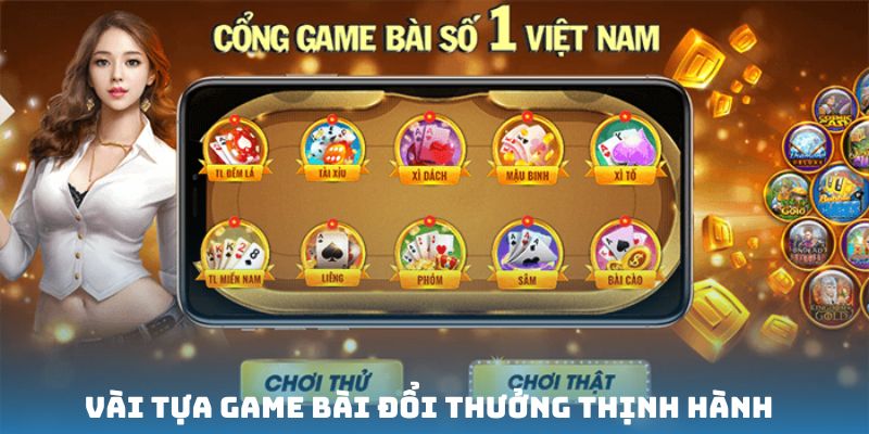 Vài tựa game bài đổi thưởng thịnh hành bạn có thể thử